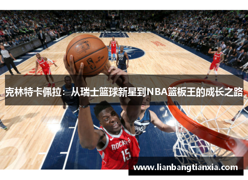 克林特卡佩拉：从瑞士篮球新星到NBA篮板王的成长之路