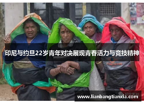 印尼与约旦22岁青年对决展现青春活力与竞技精神