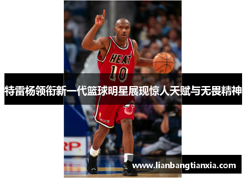 特雷杨领衔新一代篮球明星展现惊人天赋与无畏精神