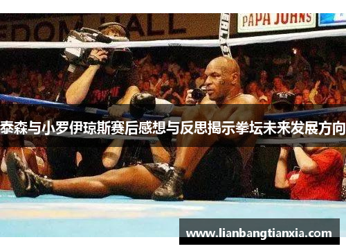 泰森与小罗伊琼斯赛后感想与反思揭示拳坛未来发展方向